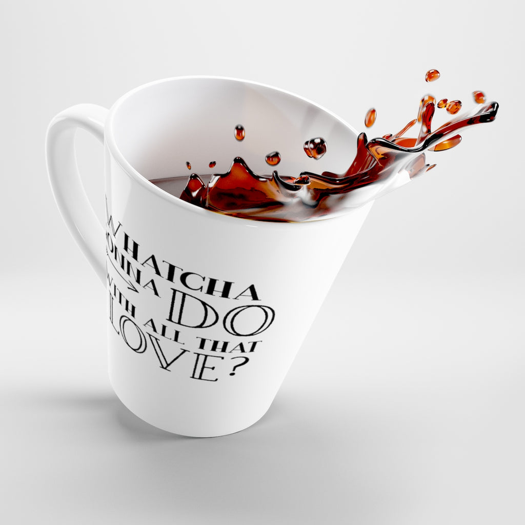 "Whatcha Gonna Do With All That Love" Latte Mug - white with black design