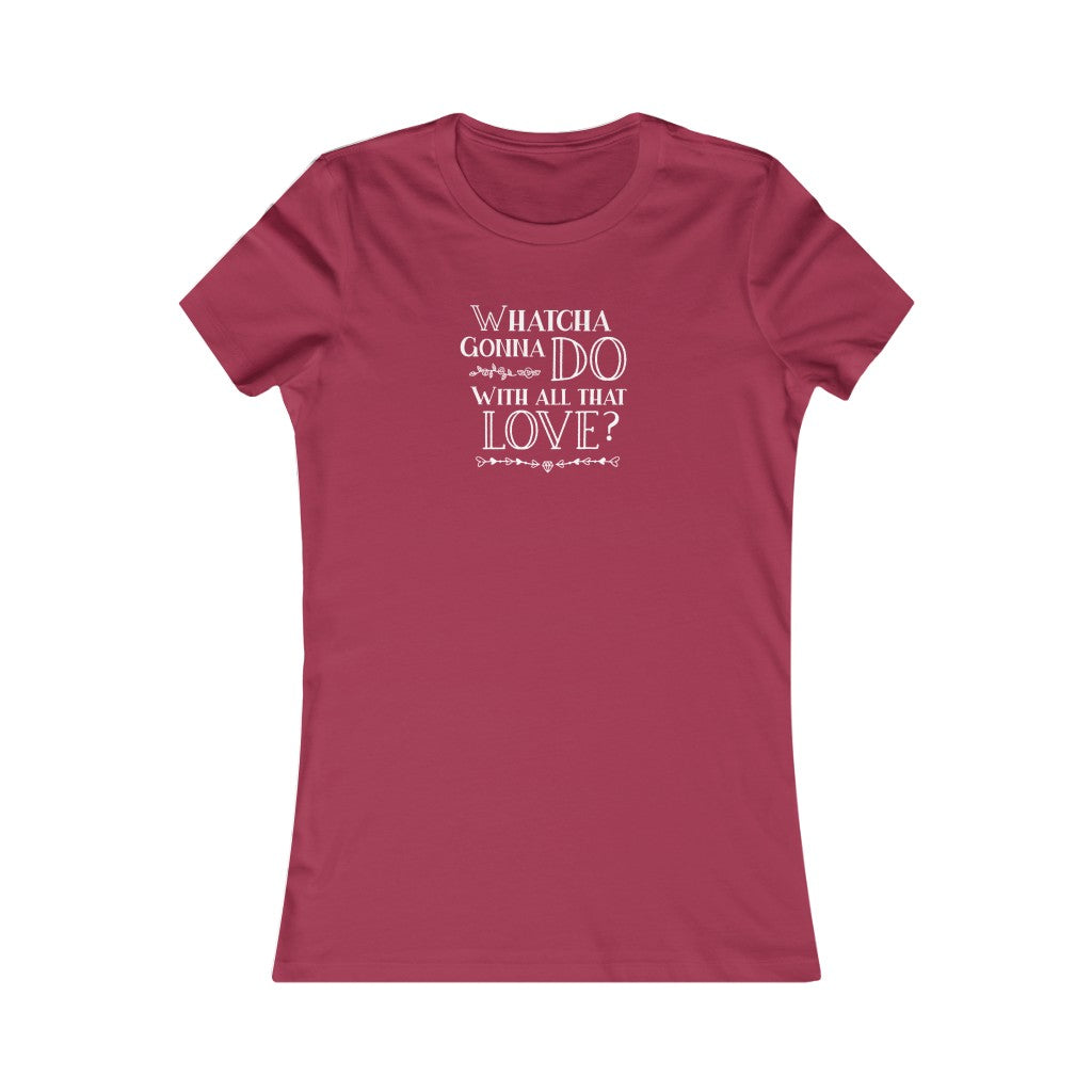 "Whatcha Gonna Do With All That Love" Women's Cut Tee