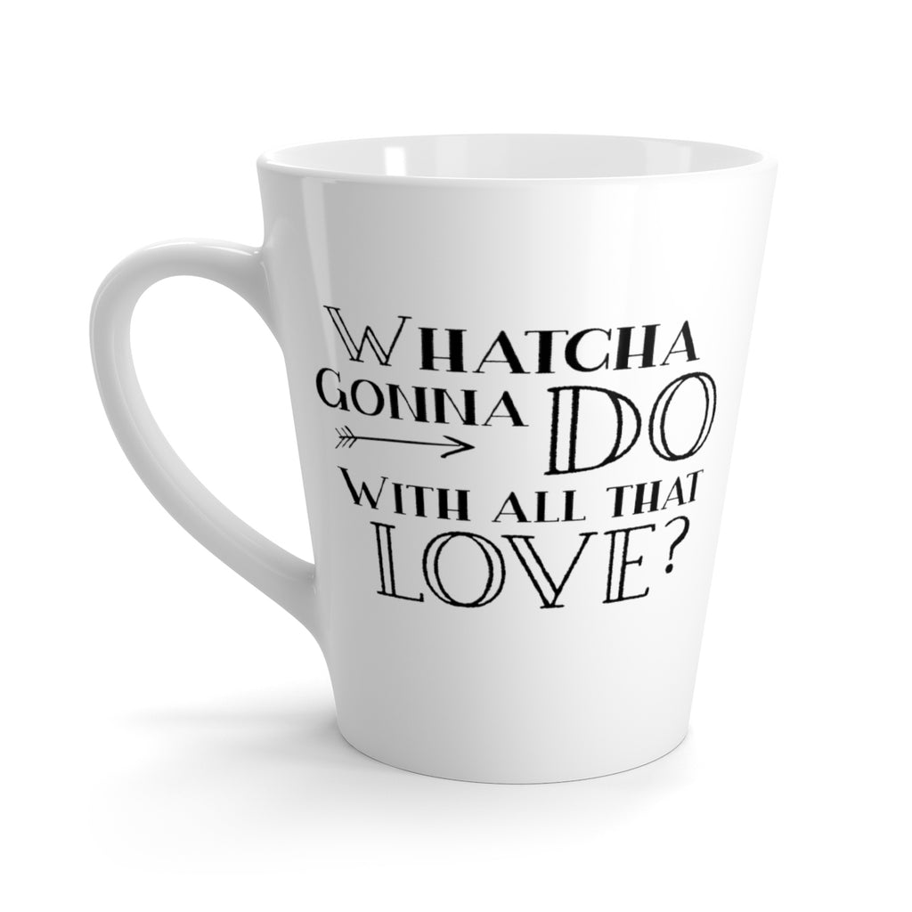 "Whatcha Gonna Do With All That Love" Latte Mug - white with black design