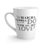 "Whatcha Gonna Do With All That Love" Latte Mug - white with black design