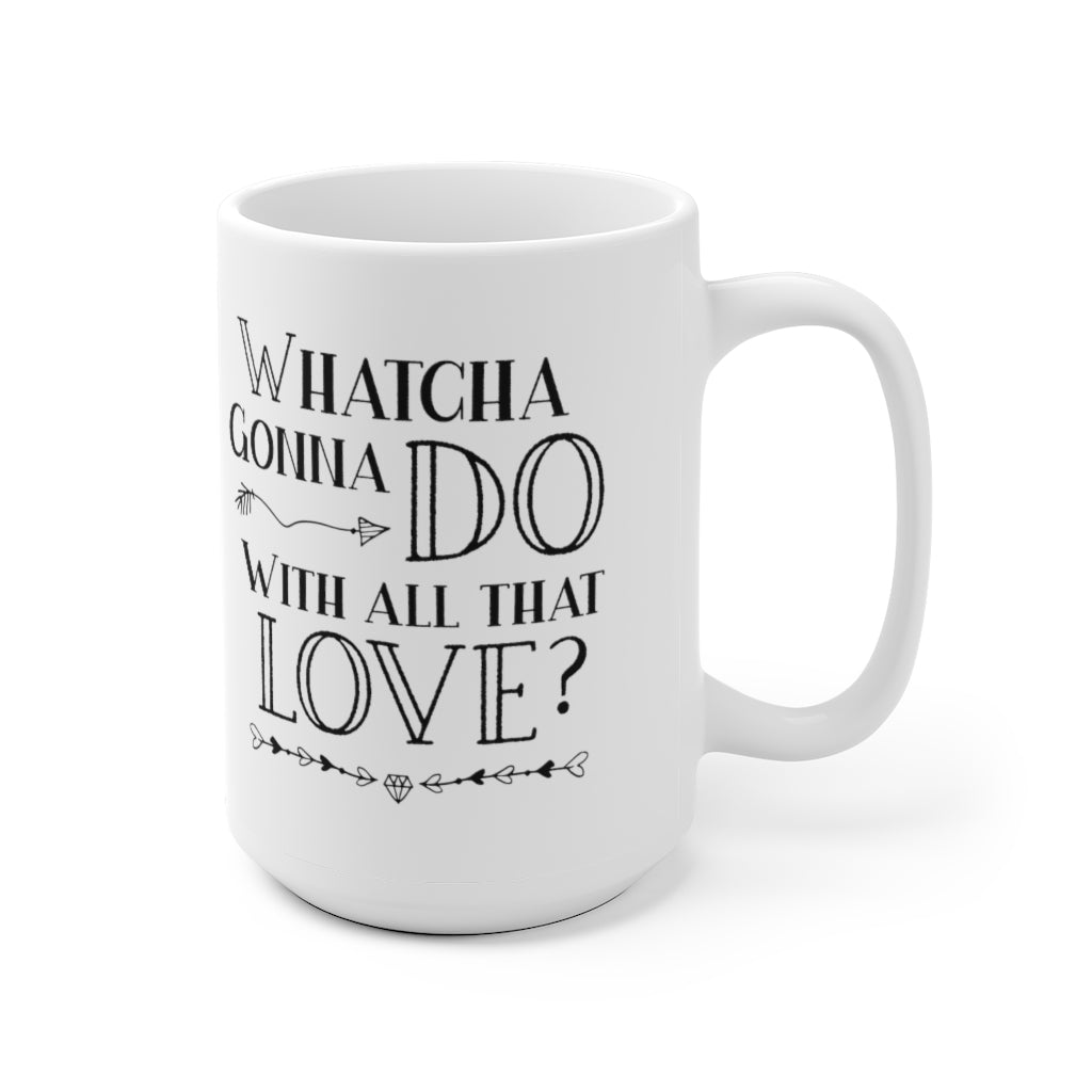 "Whatcha Gonna Do With All That Love" White Ceramic Mug (No Logo)