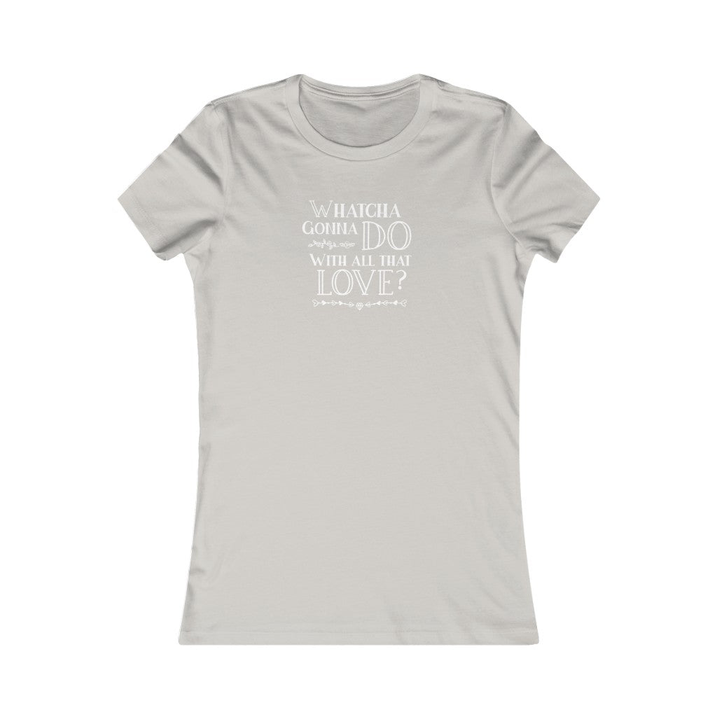 "Whatcha Gonna Do With All That Love" Women's Cut Tee