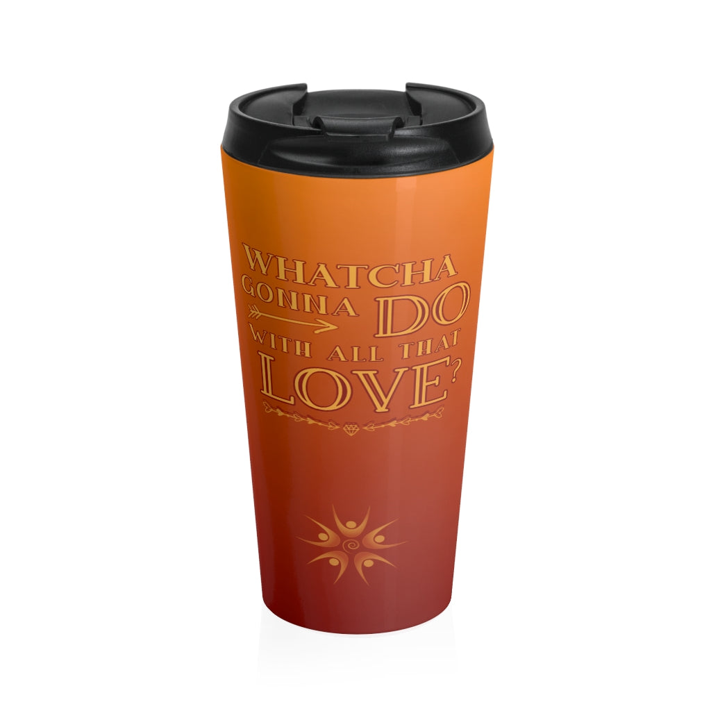 "Whatcha Gonna Do With All That Love" Stainless Steel Travel Mug