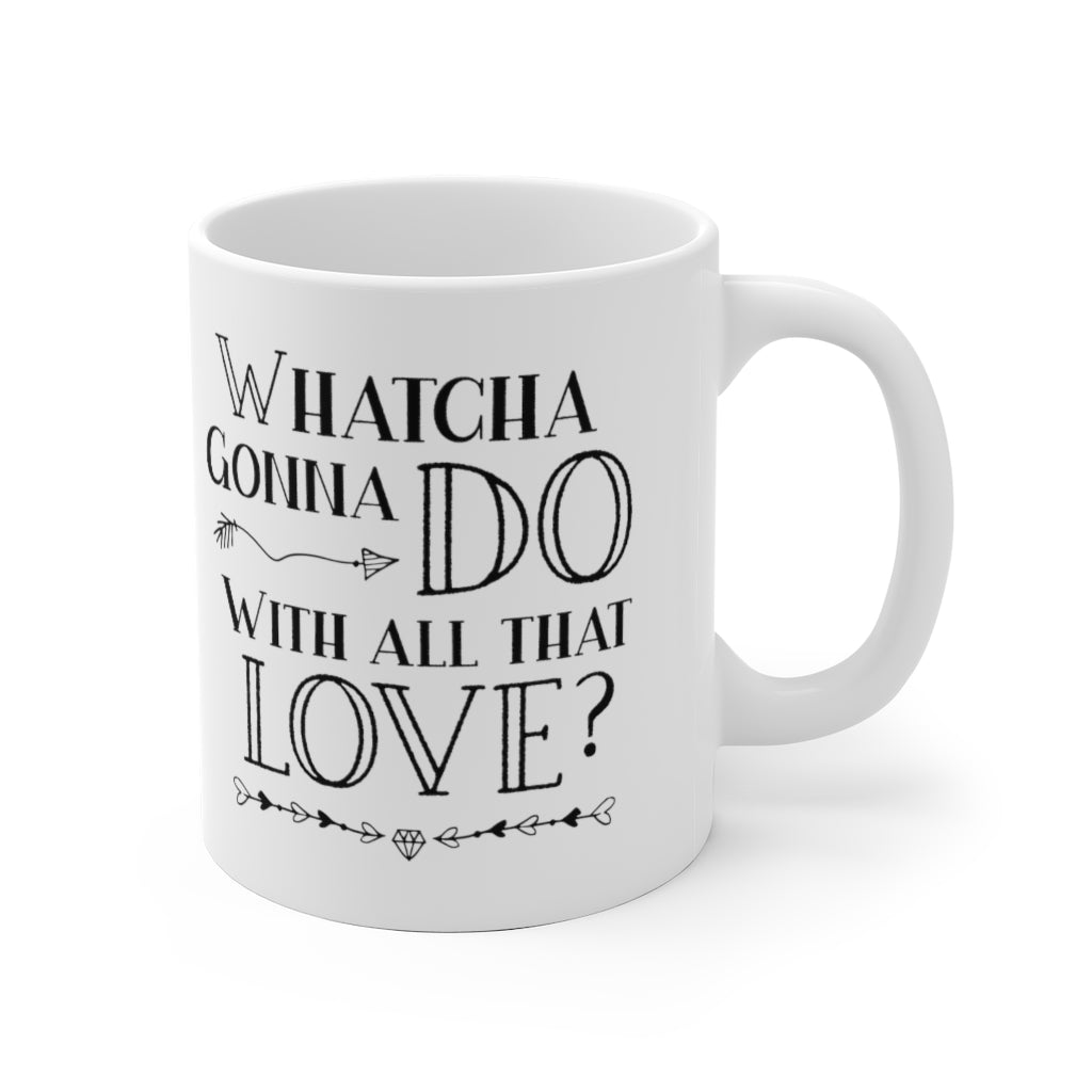 "Whatcha Gonna Do With All That Love" White Ceramic Mug (No Logo)