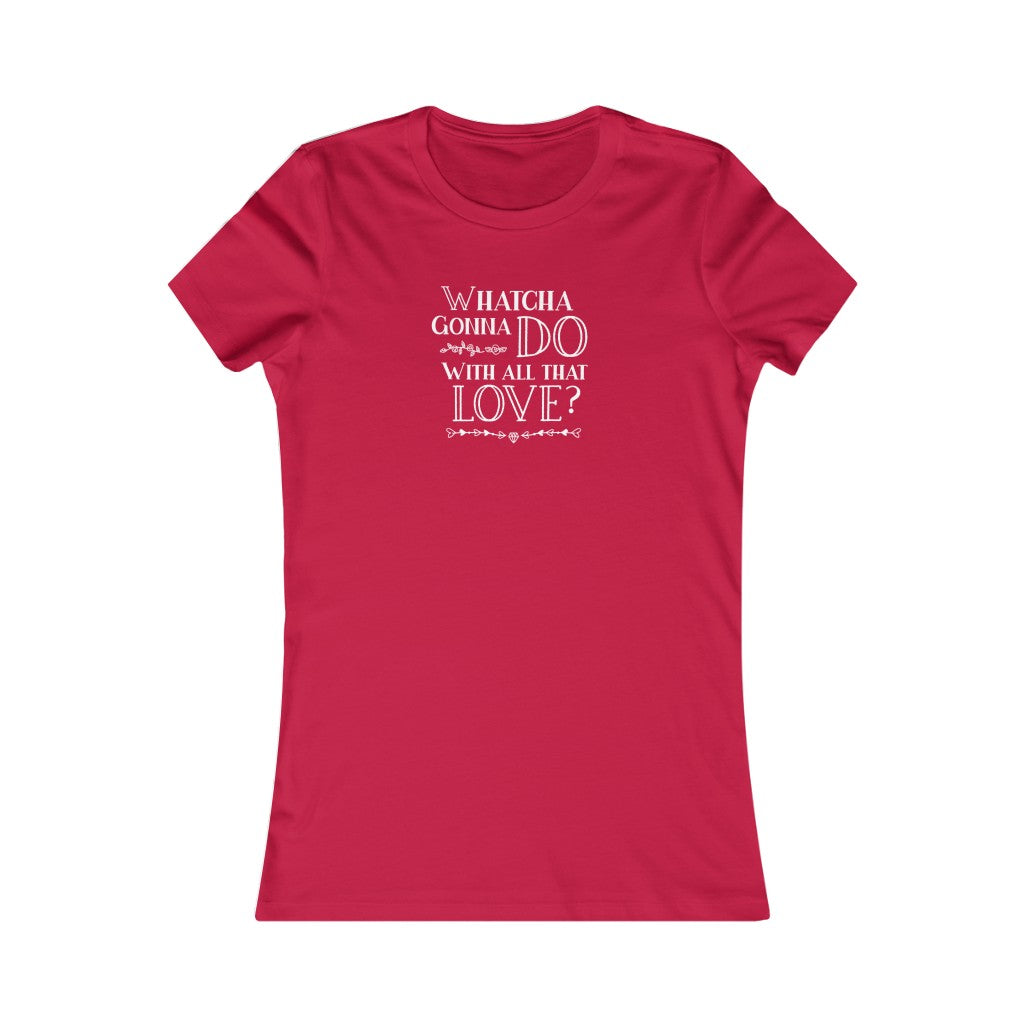 "Whatcha Gonna Do With All That Love" Women's Cut Tee